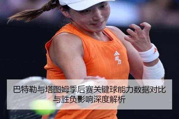 巴特勒与塔图姆季后赛关键球能力数据对比与胜负影响深度解析