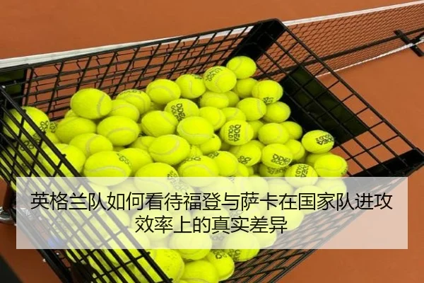 英格兰队如何看待福登与萨卡在国家队进攻效率上的真实差异