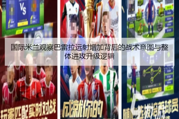 国际米兰观察巴雷拉远射增加背后的战术意图与整体进攻升级逻辑