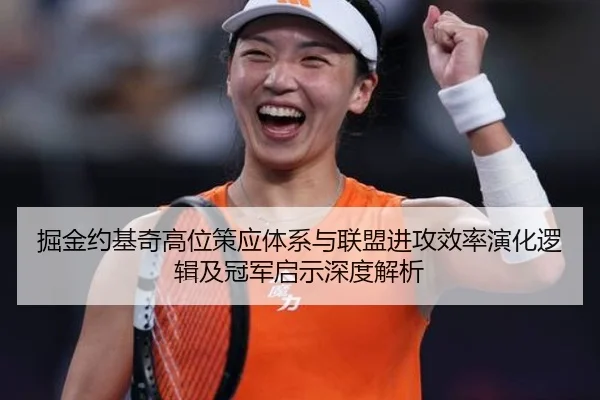 掘金约基奇高位策应体系与联盟进攻效率演化逻辑及冠军启示深度解析