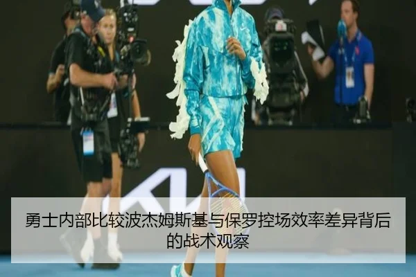 勇士内部比较波杰姆斯基与保罗控场效率差异背后的战术观察