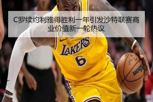 C罗续约利雅得胜利一年引发沙特联赛商业价值新一轮热议