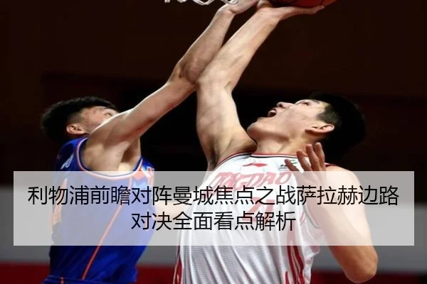 利物浦前瞻对阵曼城焦点之战萨拉赫边路对决全面看点解析