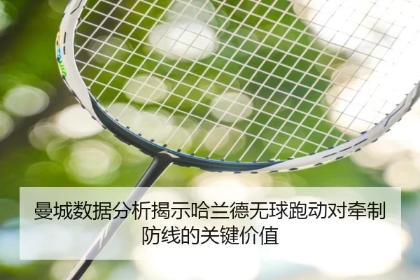 曼城数据分析揭示哈兰德无球跑动对牵制防线的关键价值