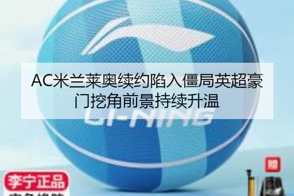 AC米兰莱奥续约陷入僵局英超豪门挖角前景持续升温
