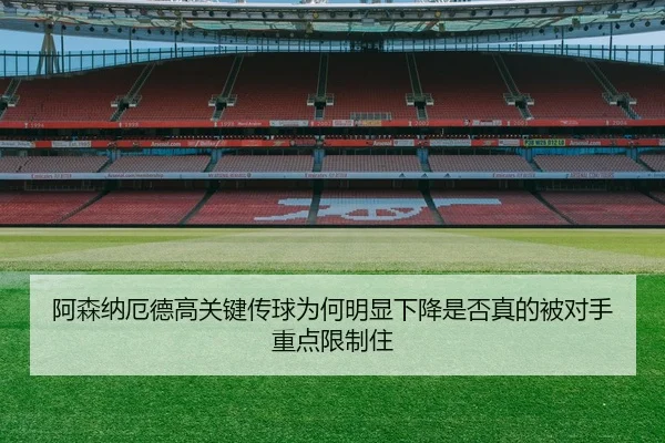 阿森纳厄德高关键传球为何明显下降是否真的被对手重点限制住