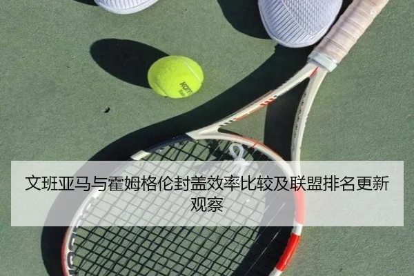 文班亚马与霍姆格伦封盖效率比较及联盟排名更新观察